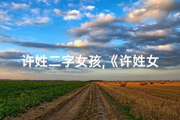 许姓女孩名字大全-许姓女孩起名字大全-许姓名字大全姓名